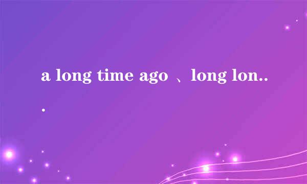 a long time ago 、long long ago、once和once upon a time的区别
