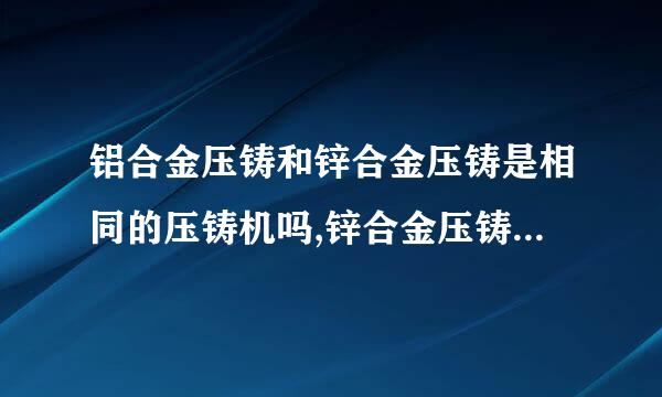 铝合金压铸和锌合金压铸是相同的压铸机吗,锌合金压铸的注意事项有什么