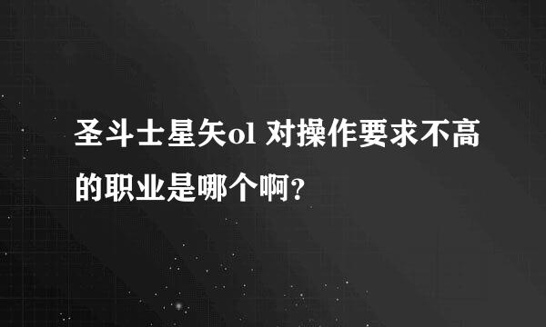 圣斗士星矢ol 对操作要求不高的职业是哪个啊？