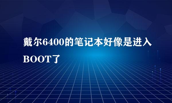 戴尔6400的笔记本好像是进入BOOT了