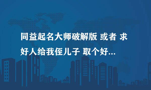 同益起名大师破解版 或者 求好人给我侄儿子 取个好名字 2010 9 22 凌晨3:05 出生与重庆市 奉节县.