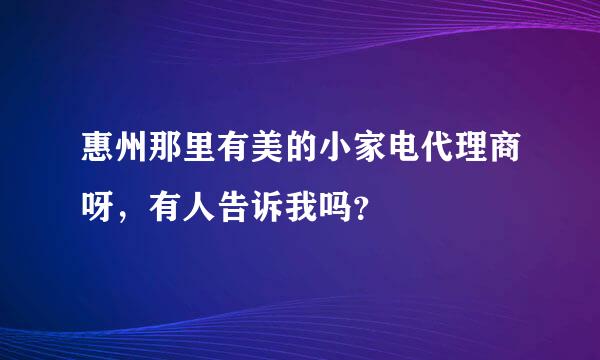 惠州那里有美的小家电代理商呀，有人告诉我吗？