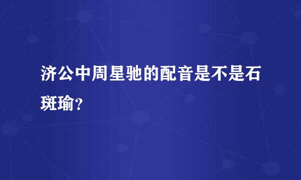 济公中周星驰的配音是不是石斑瑜？