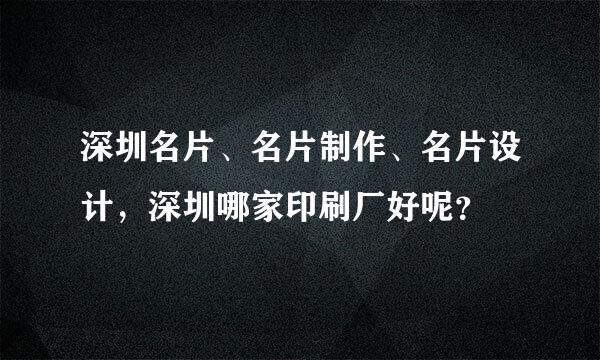 深圳名片、名片制作、名片设计，深圳哪家印刷厂好呢？