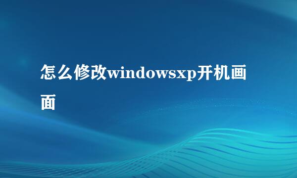 怎么修改windowsxp开机画面