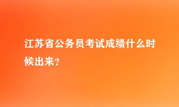 江苏省公务员考试成绩什么时候出来？