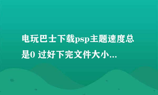 电玩巴士下载psp主题速度总是0 过好下完文件大小都是600B