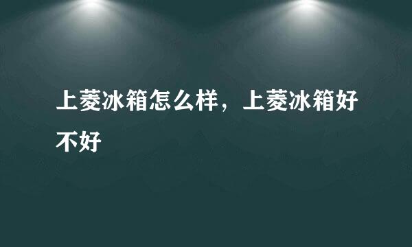 上菱冰箱怎么样，上菱冰箱好不好