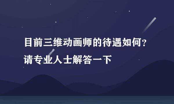 目前三维动画师的待遇如何？请专业人士解答一下