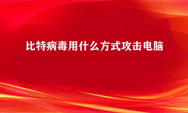 比特病毒用什么方式攻击电脑