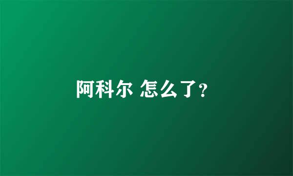 阿科尔 怎么了？