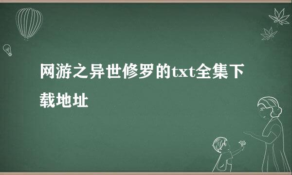 网游之异世修罗的txt全集下载地址