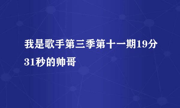 我是歌手第三季第十一期19分31秒的帅哥