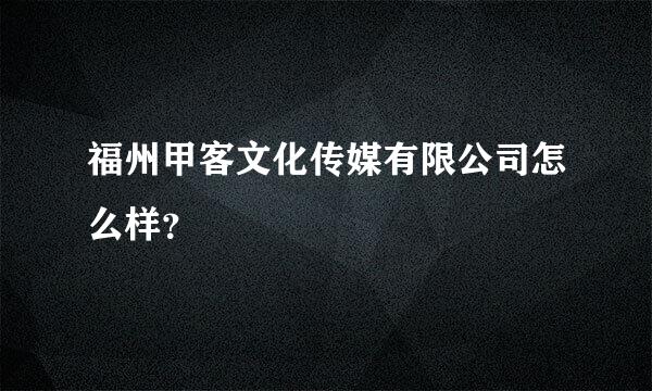 福州甲客文化传媒有限公司怎么样？