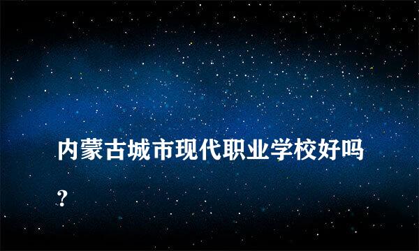 
内蒙古城市现代职业学校好吗？
