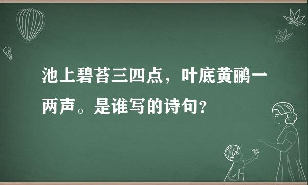 池上碧苔三四点，叶底黄鹂一两声。是谁写的诗句？