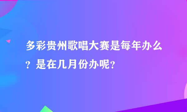 多彩贵州歌唱大赛是每年办么？是在几月份办呢？