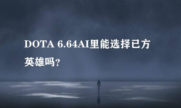 DOTA 6.64AI里能选择已方英雄吗？