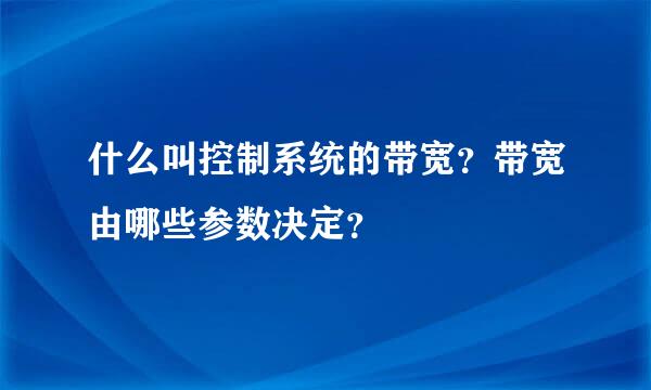 什么叫控制系统的带宽？带宽由哪些参数决定？