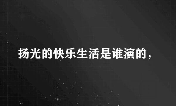 扬光的快乐生活是谁演的，