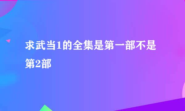 求武当1的全集是第一部不是第2部