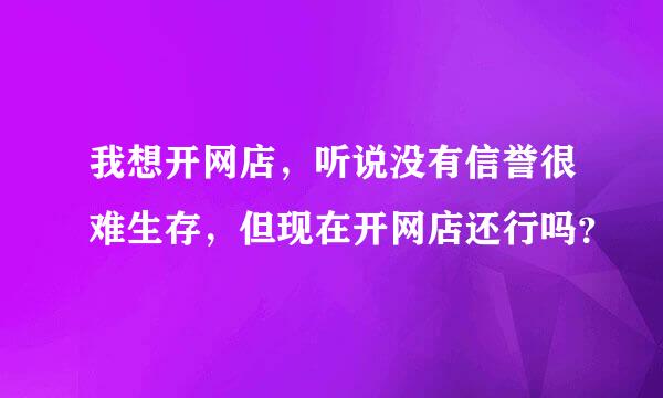 我想开网店，听说没有信誉很难生存，但现在开网店还行吗？