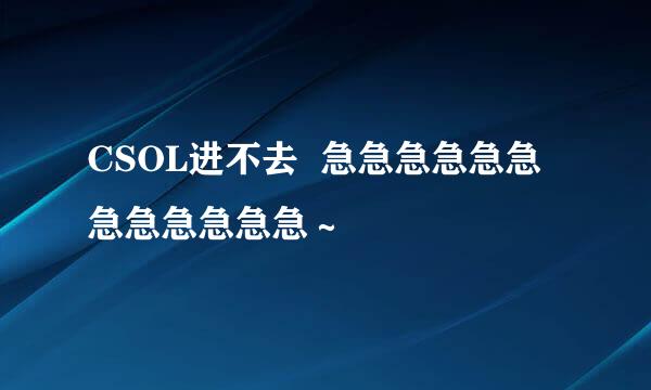 CSOL进不去  急急急急急急急急急急急急～