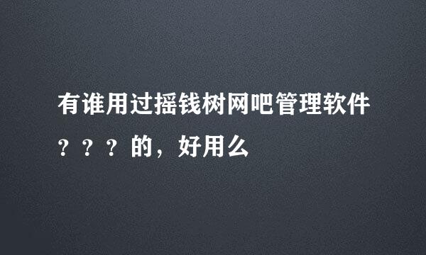 有谁用过摇钱树网吧管理软件？？？的，好用么