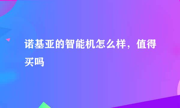 诺基亚的智能机怎么样，值得买吗