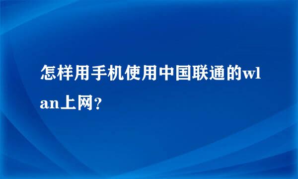 怎样用手机使用中国联通的wlan上网？