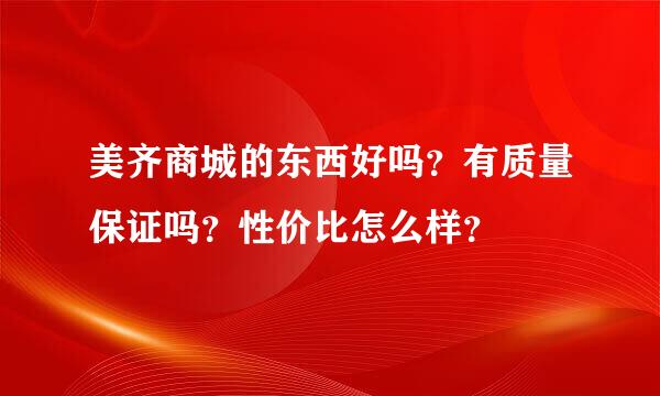 美齐商城的东西好吗？有质量保证吗？性价比怎么样？