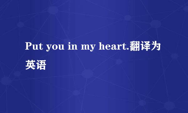 Put you in my heart.翻译为英语