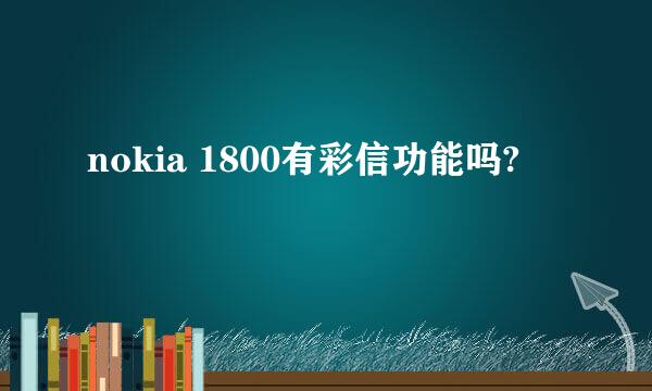 nokia 1800有彩信功能吗?