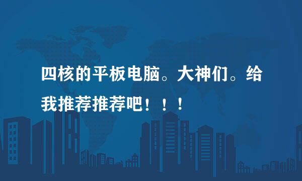 四核的平板电脑。大神们。给我推荐推荐吧！！!