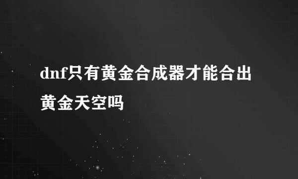 dnf只有黄金合成器才能合出黄金天空吗