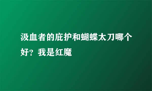 汲血者的庇护和蝴蝶太刀哪个好？我是红魔