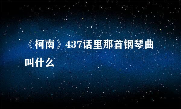 《柯南》437话里那首钢琴曲叫什么