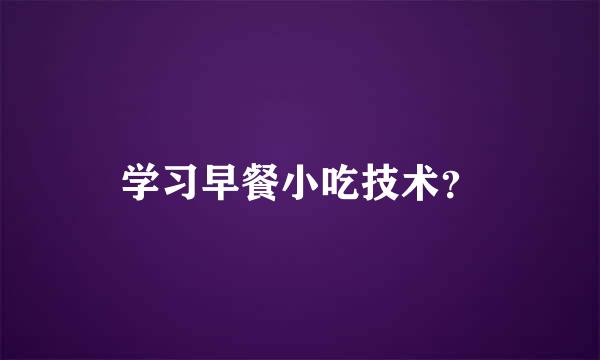 学习早餐小吃技术？