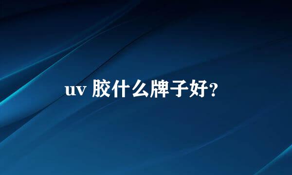 uv 胶什么牌子好？