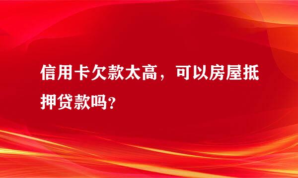 信用卡欠款太高，可以房屋抵押贷款吗？