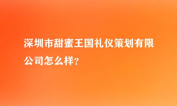 深圳市甜蜜王国礼仪策划有限公司怎么样？