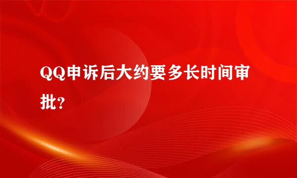 QQ申诉后大约要多长时间审批？