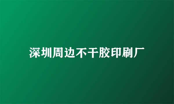 深圳周边不干胶印刷厂