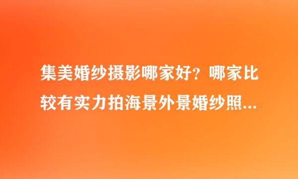 集美婚纱摄影哪家好？哪家比较有实力拍海景外景婚纱照比较好的推荐一下。