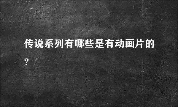 传说系列有哪些是有动画片的？