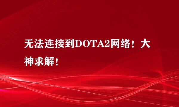 无法连接到DOTA2网络！大神求解！