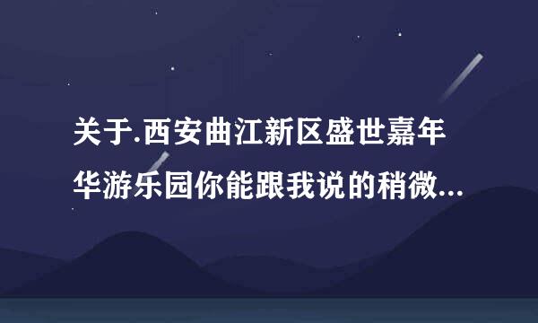 关于.西安曲江新区盛世嘉年华游乐园你能跟我说的稍微详细点吗 我是外省的 想去那旅游 地图上找不到