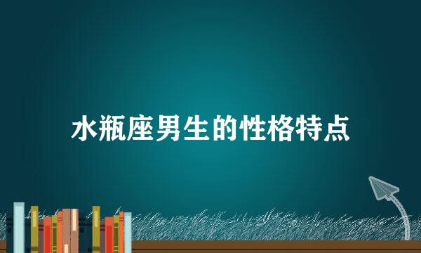 水瓶座男生的性格特点