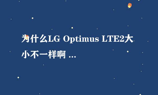 为什么LG Optimus LTE2大小不一样啊 有方形的有较长一点的