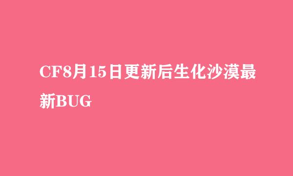 CF8月15日更新后生化沙漠最新BUG